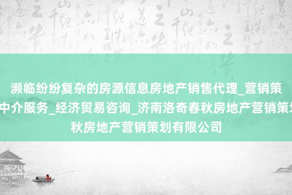 濒临纷纷复杂的房源信息房地产销售代理_营销策划_房地产中介服务_经济贸易咨询_济南洛奇春秋房地产营销策划有限公司