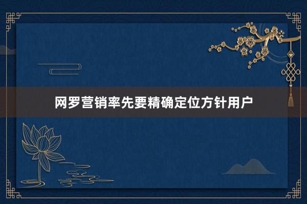 网罗营销率先要精确定位方针用户