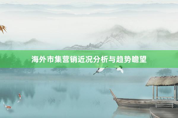 海外市集营销近况分析与趋势瞻望